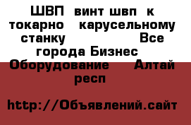 ШВП, винт швп  к токарно - карусельному станку 1512, 1516. - Все города Бизнес » Оборудование   . Алтай респ.